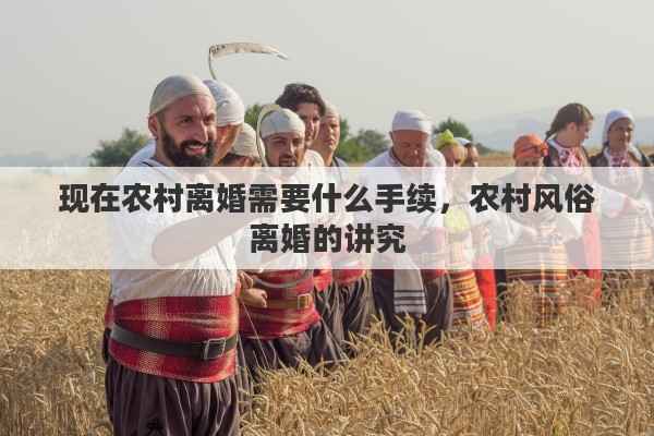 现在农村离婚需要什么手续，农村风俗离婚的讲究