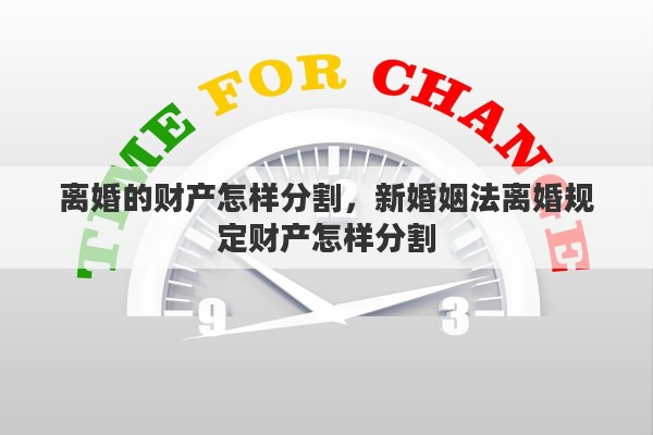 离婚的财产怎样分割，新婚姻法离婚规定财产怎样分割