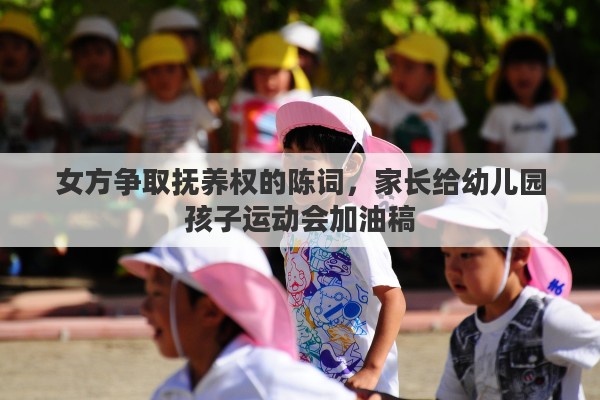 女方争取抚养权的陈词，家长给幼儿园孩子运动会加油稿