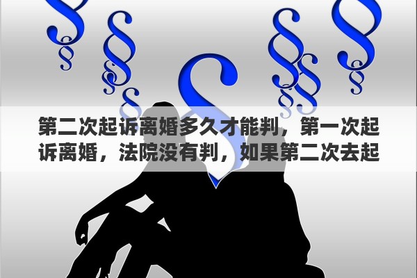 第二次起诉离婚多久才能判，第一次起诉离婚，法院没有判，如果第二次去起诉离婚，会判离婚吗？概率是多少