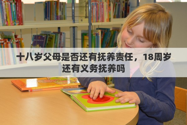 十八岁父母是否还有抚养责任，18周岁还有义务抚养吗