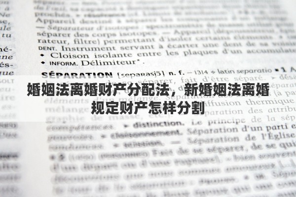 婚姻法离婚财产分配法，新婚姻法离婚规定财产怎样分割