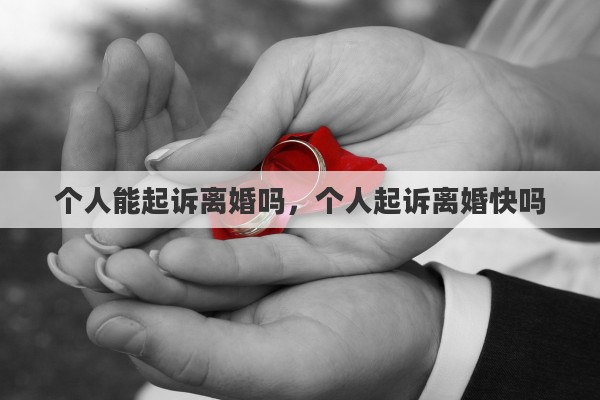 个人能起诉离婚吗，个人起诉离婚快吗
