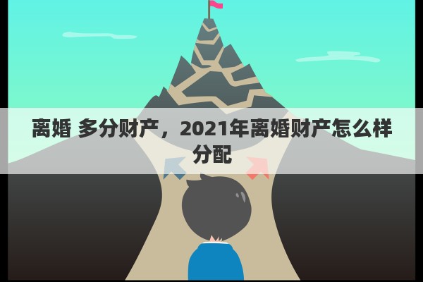 离婚 多分财产，2021年离婚财产怎么样分配