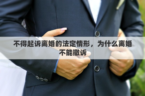 不得起诉离婚的法定情形，为什么离婚不能撤诉