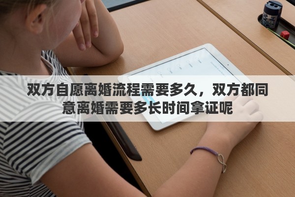 双方自愿离婚流程需要多久，双方都同意离婚需要多长时间拿证呢