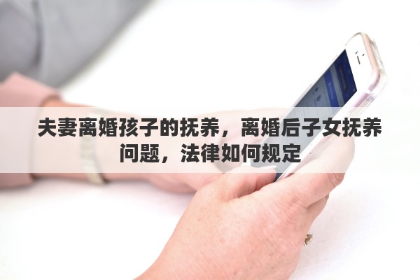 夫妻离婚孩子的抚养，离婚后子女抚养问题，法律如何规定