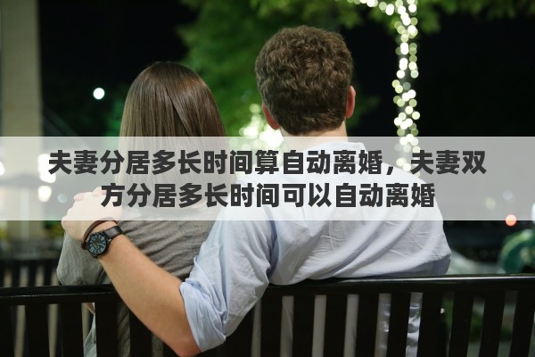 夫妻分居多长时间算自动离婚，夫妻双方分居多长时间可以自动离婚