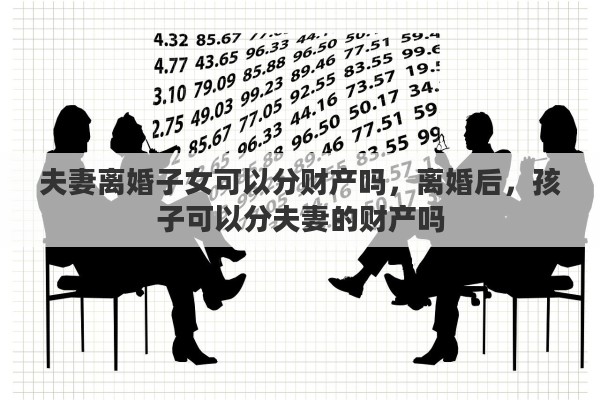 夫妻离婚子女可以分财产吗，离婚后，孩子可以分夫妻的财产吗
