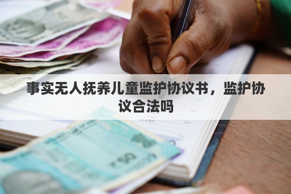事实无人抚养儿童监护协议书，监护协议合法吗