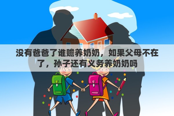 没有爸爸了谁赡养奶奶，如果父母不在了，孙子还有义务养奶奶吗