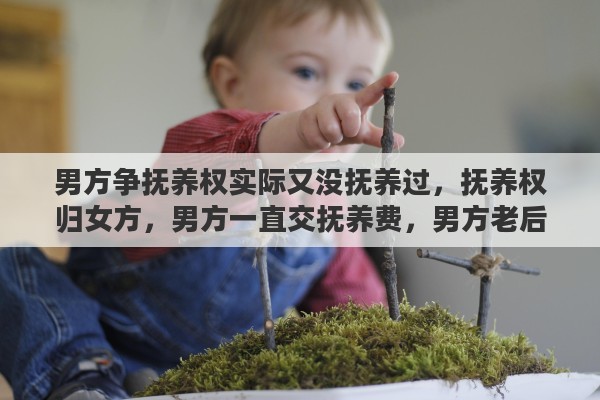 男方争抚养权实际又没抚养过，抚养权归女方，男方一直交抚养费，男方老后子女应抚养吗