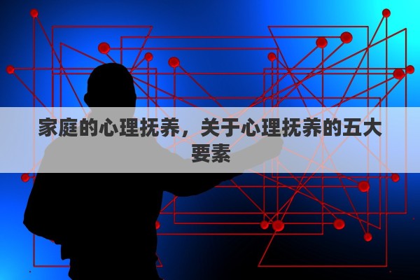 家庭的心理抚养，关于心理抚养的五大要素