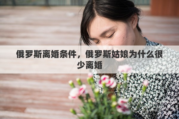 俄罗斯离婚条件，俄罗斯姑娘为什么很少离婚