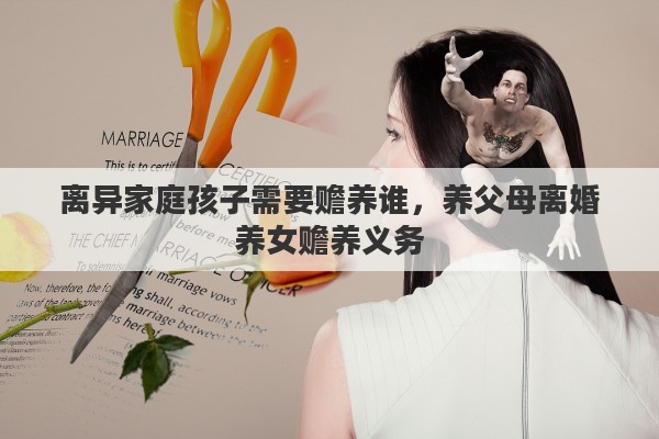 离异家庭孩子需要赡养谁，养父母离婚养女赡养义务