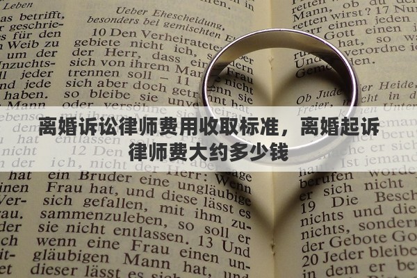 离婚诉讼律师费用收取标准，离婚起诉律师费大约多少钱