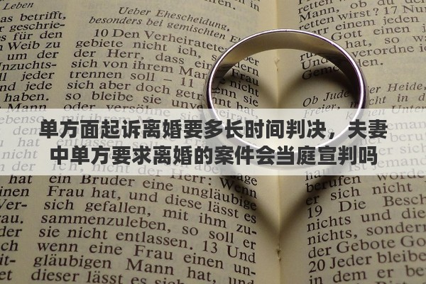 单方面起诉离婚要多长时间判决，夫妻中单方要求离婚的案件会当庭宣判吗