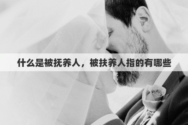 什么是被抚养人，被扶养人指的有哪些