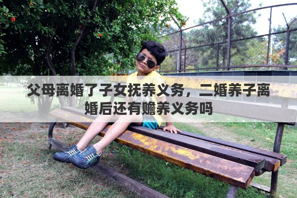 父母离婚了子女抚养义务，二婚养子离婚后还有赡养义务吗