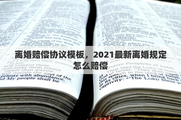 离婚赔偿协议模板，2021最新离婚规定怎么赔偿