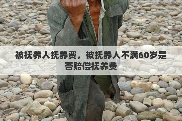 被抚养人抚养费，被抚养人不满60岁是否赔偿抚养费