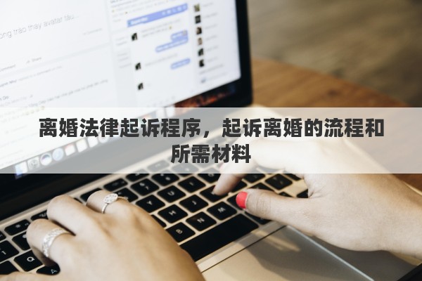 离婚法律起诉程序，起诉离婚的流程和所需材料