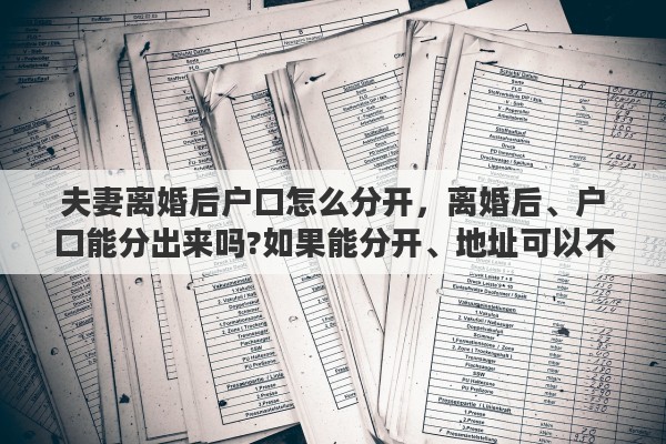 夫妻离婚后户口怎么分开，离婚后、户口能分出来吗?如果能分开、地址可以不动吗