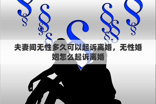 夫妻间无性多久可以起诉离婚，无性婚姻怎么起诉离婚