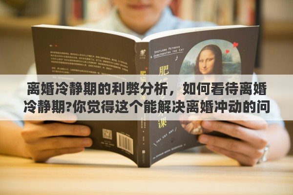 离婚冷静期的利弊分析，如何看待离婚冷静期?你觉得这个能解决离婚冲动的问题吗
