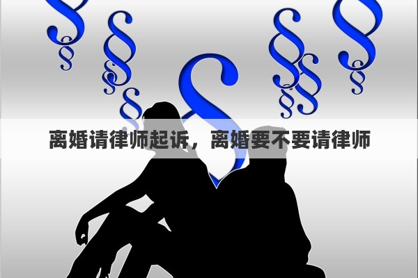 离婚请律师起诉，离婚要不要请律师