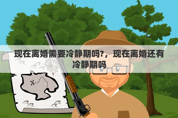 现在离婚需要冷静期吗?，现在离婚还有冷静期吗
