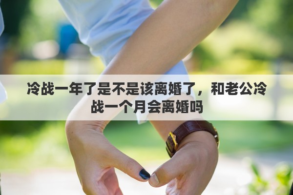 冷战一年了是不是该离婚了，和老公冷战一个月会离婚吗