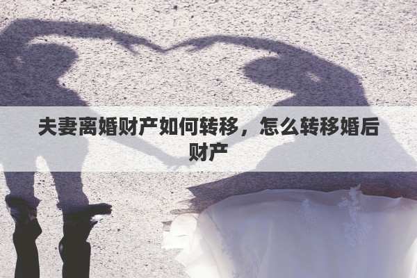 夫妻离婚财产如何转移，怎么转移婚后财产
