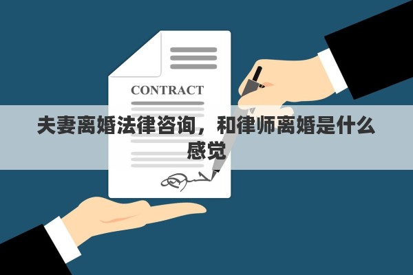 夫妻离婚法律咨询，和律师离婚是什么感觉