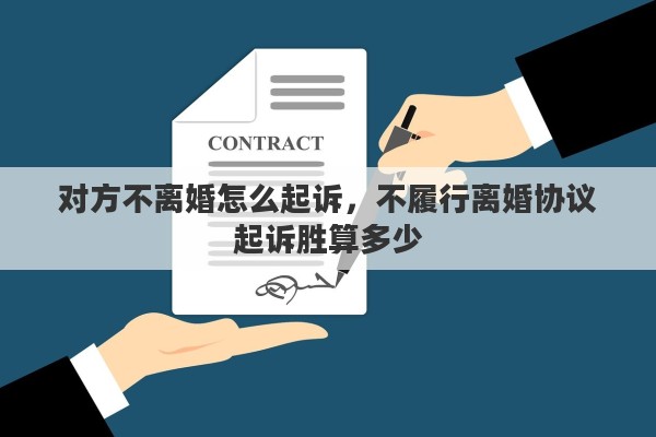 对方不离婚怎么起诉，不履行离婚协议起诉胜算多少