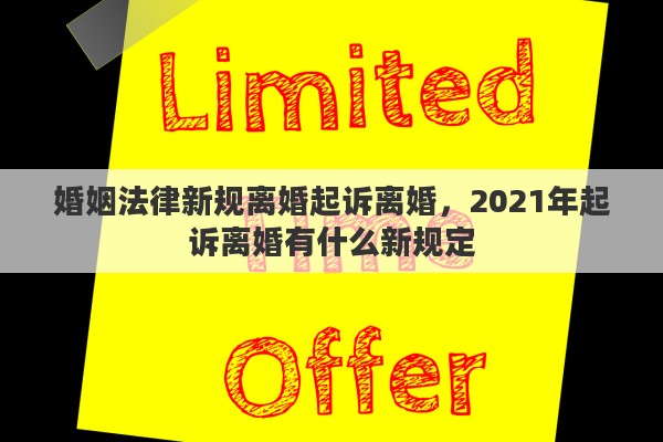 婚姻法律新规离婚起诉离婚，2021年起诉离婚有什么新规定