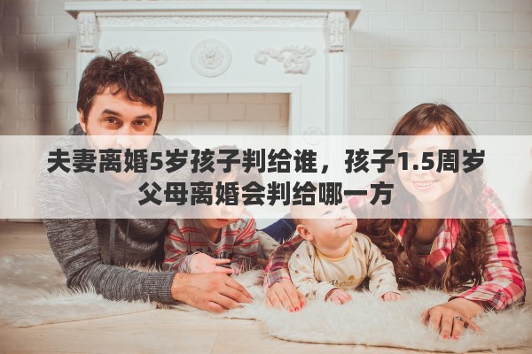 夫妻离婚5岁孩子判给谁，孩子1.5周岁父母离婚会判给哪一方