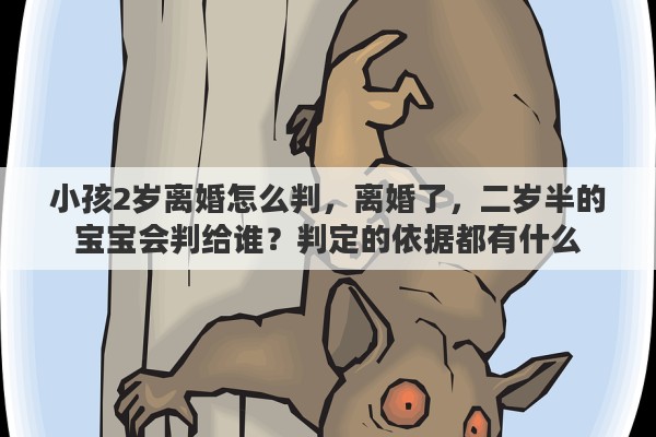 小孩2岁离婚怎么判，离婚了，二岁半的宝宝会判给谁？判定的依据都有什么