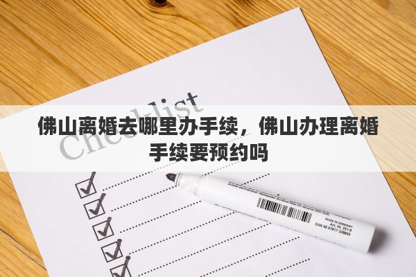 佛山离婚去哪里办手续，佛山办理离婚手续要预约吗