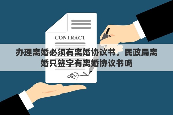 办理离婚必须有离婚协议书，民政局离婚只签字有离婚协议书吗