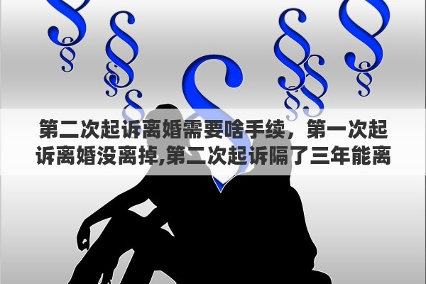 第二次起诉离婚需要啥手续，第一次起诉离婚没离掉,第二次起诉隔了三年能离掉吗