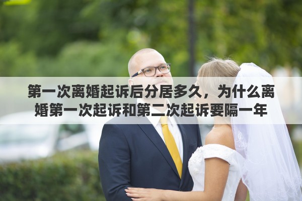 第一次离婚起诉后分居多久，为什么离婚第一次起诉和第二次起诉要隔一年