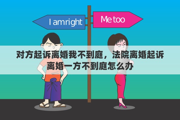 对方起诉离婚我不到庭，法院离婚起诉离婚一方不到庭怎么办