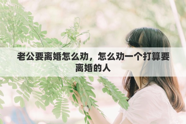 老公要离婚怎么劝，怎么劝一个打算要离婚的人