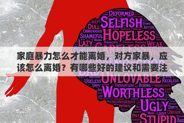 家庭暴力怎么才能离婚，对方家暴，应该怎么离婚？有哪些好的建议和需要注意的问题