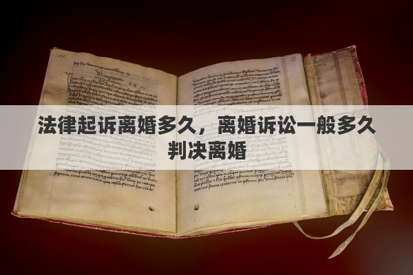 法律起诉离婚多久，离婚诉讼一般多久判决离婚