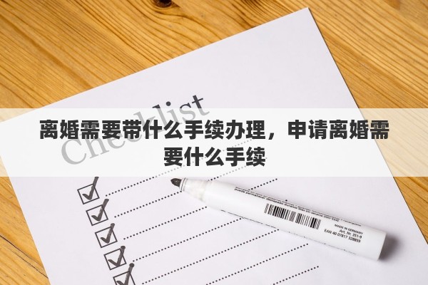 离婚需要带什么手续办理，申请离婚需要什么手续