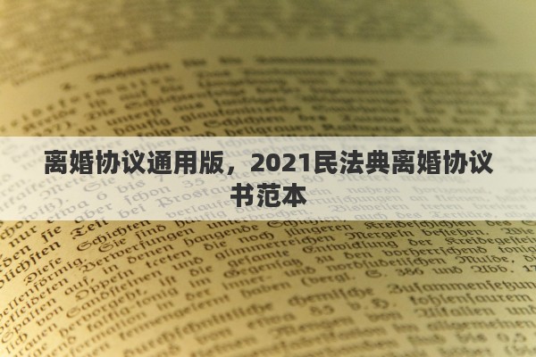 离婚协议通用版，2021民法典离婚协议书范本