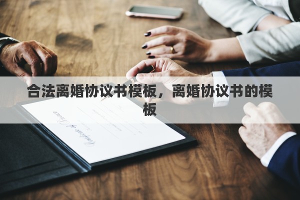 合法离婚协议书模板，离婚协议书的模板