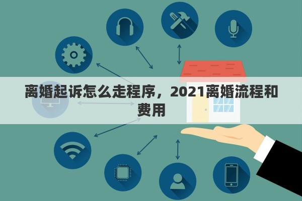 离婚起诉怎么走程序，2021离婚流程和费用